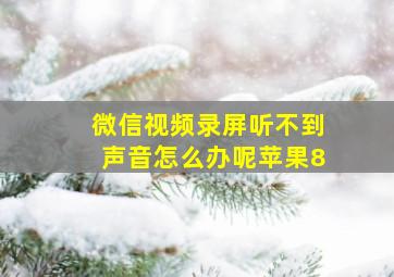 微信视频录屏听不到声音怎么办呢苹果8