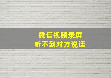 微信视频录屏听不到对方说话