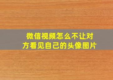 微信视频怎么不让对方看见自己的头像图片