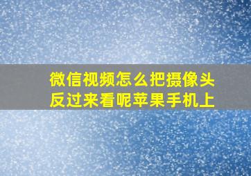 微信视频怎么把摄像头反过来看呢苹果手机上