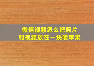 微信视频怎么把照片和视频放在一块呢苹果