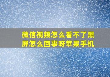 微信视频怎么看不了黑屏怎么回事呀苹果手机