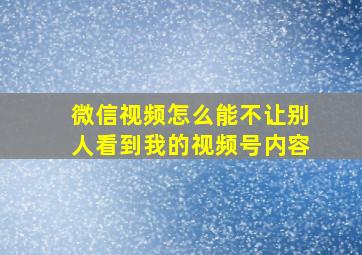 微信视频怎么能不让别人看到我的视频号内容