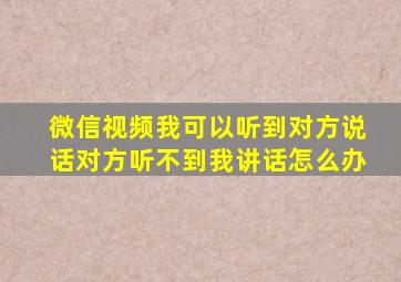 微信视频我可以听到对方说话对方听不到我讲话怎么办