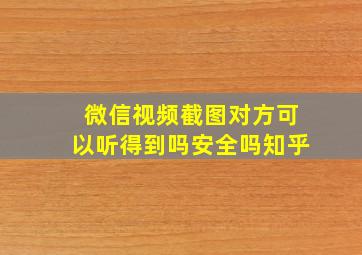 微信视频截图对方可以听得到吗安全吗知乎