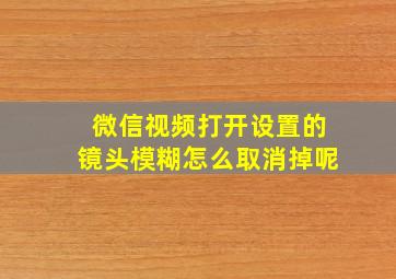 微信视频打开设置的镜头模糊怎么取消掉呢