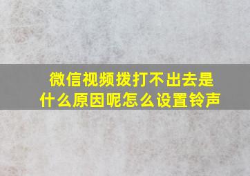 微信视频拨打不出去是什么原因呢怎么设置铃声