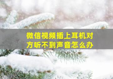 微信视频插上耳机对方听不到声音怎么办