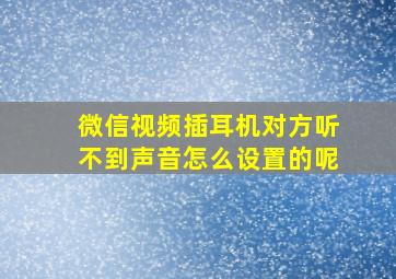 微信视频插耳机对方听不到声音怎么设置的呢