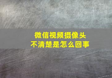 微信视频摄像头不清楚是怎么回事