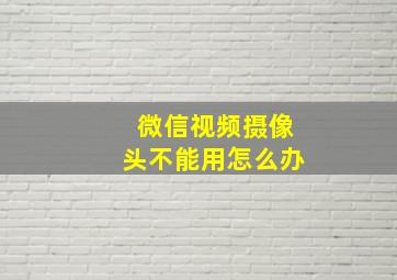 微信视频摄像头不能用怎么办