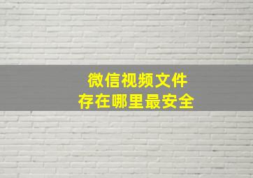 微信视频文件存在哪里最安全