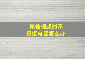 微信视频时不想接电话怎么办