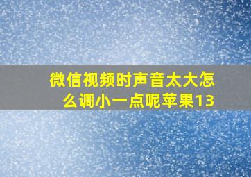 微信视频时声音太大怎么调小一点呢苹果13