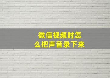 微信视频时怎么把声音录下来