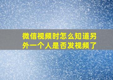 微信视频时怎么知道另外一个人是否发视频了