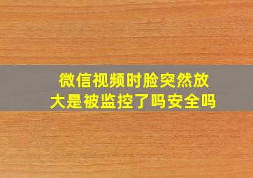 微信视频时脸突然放大是被监控了吗安全吗