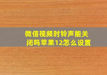 微信视频时铃声能关闭吗苹果12怎么设置