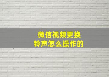 微信视频更换铃声怎么操作的