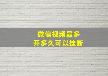 微信视频最多开多久可以挂断