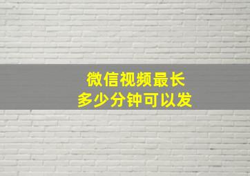 微信视频最长多少分钟可以发