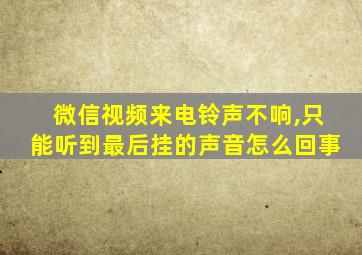 微信视频来电铃声不响,只能听到最后挂的声音怎么回事