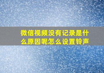 微信视频没有记录是什么原因呢怎么设置铃声