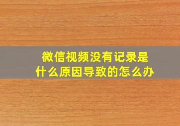 微信视频没有记录是什么原因导致的怎么办