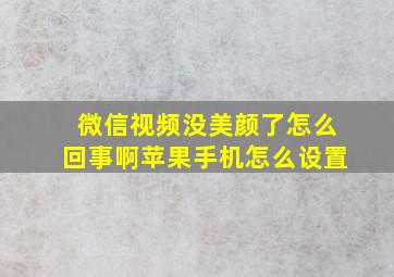 微信视频没美颜了怎么回事啊苹果手机怎么设置