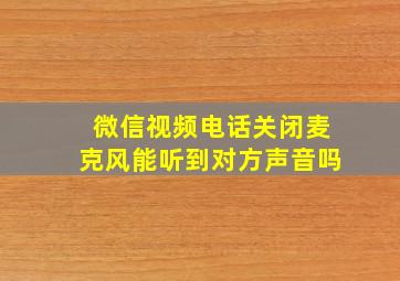 微信视频电话关闭麦克风能听到对方声音吗