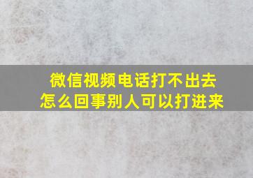 微信视频电话打不出去怎么回事别人可以打进来