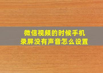 微信视频的时候手机录屏没有声音怎么设置