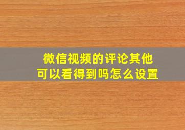 微信视频的评论其他可以看得到吗怎么设置