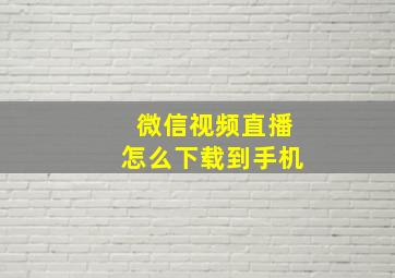 微信视频直播怎么下载到手机