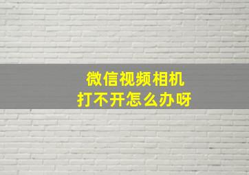 微信视频相机打不开怎么办呀