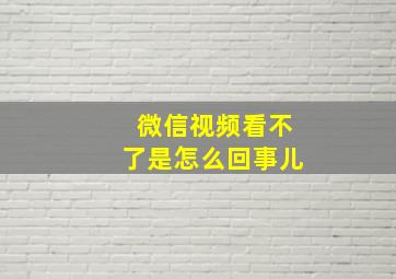 微信视频看不了是怎么回事儿