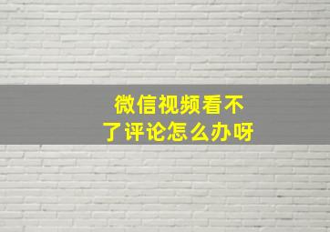 微信视频看不了评论怎么办呀