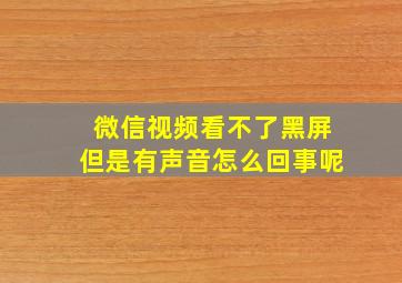 微信视频看不了黑屏但是有声音怎么回事呢