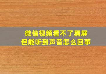 微信视频看不了黑屏但能听到声音怎么回事