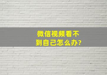 微信视频看不到自己怎么办?