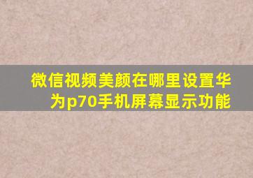 微信视频美颜在哪里设置华为p70手机屏幕显示功能