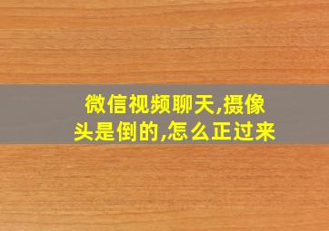 微信视频聊天,摄像头是倒的,怎么正过来