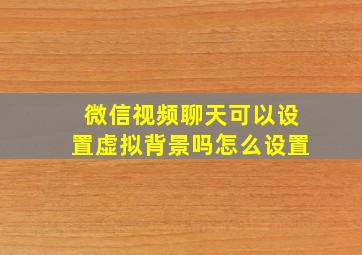 微信视频聊天可以设置虚拟背景吗怎么设置