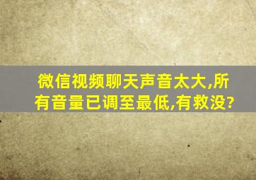 微信视频聊天声音太大,所有音量已调至最低,有救没?