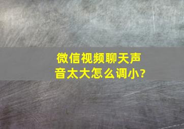 微信视频聊天声音太大怎么调小?