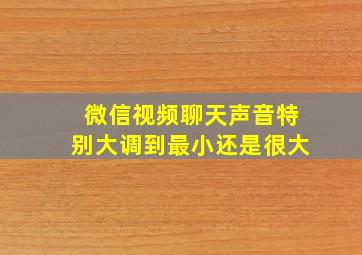 微信视频聊天声音特别大调到最小还是很大