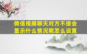 微信视频聊天对方不接会显示什么情况呢怎么设置