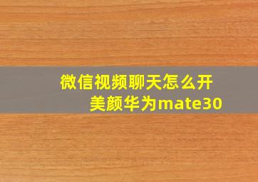 微信视频聊天怎么开美颜华为mate30