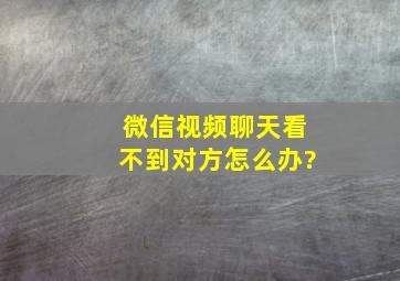 微信视频聊天看不到对方怎么办?