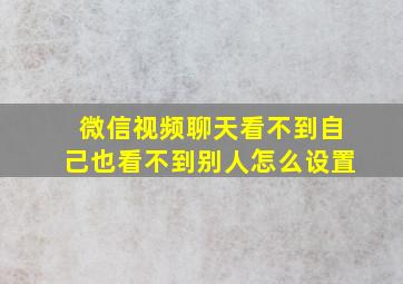 微信视频聊天看不到自己也看不到别人怎么设置